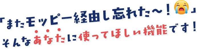 「またモッピー経由し忘れた～！」そんなあなたに使ってほしい機能です！