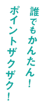 誰でもかんたん！ポイントザクザク！